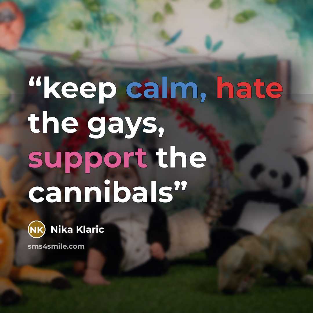 “keep calm, hate the gays, support the cannibals” quote by Nika Klaric