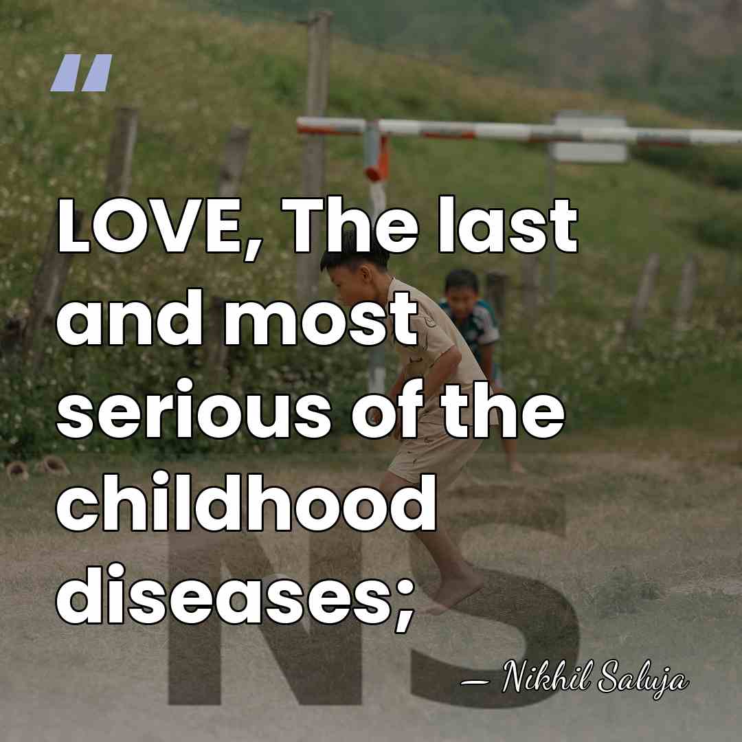 LOVE, The last and most serious of the childhood diseases; - Nikhil Saluja