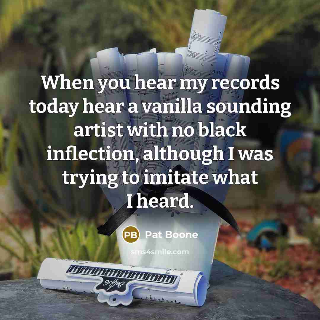 “When you hear my records today hear a vanilla sounding…” quote by Pat Boone