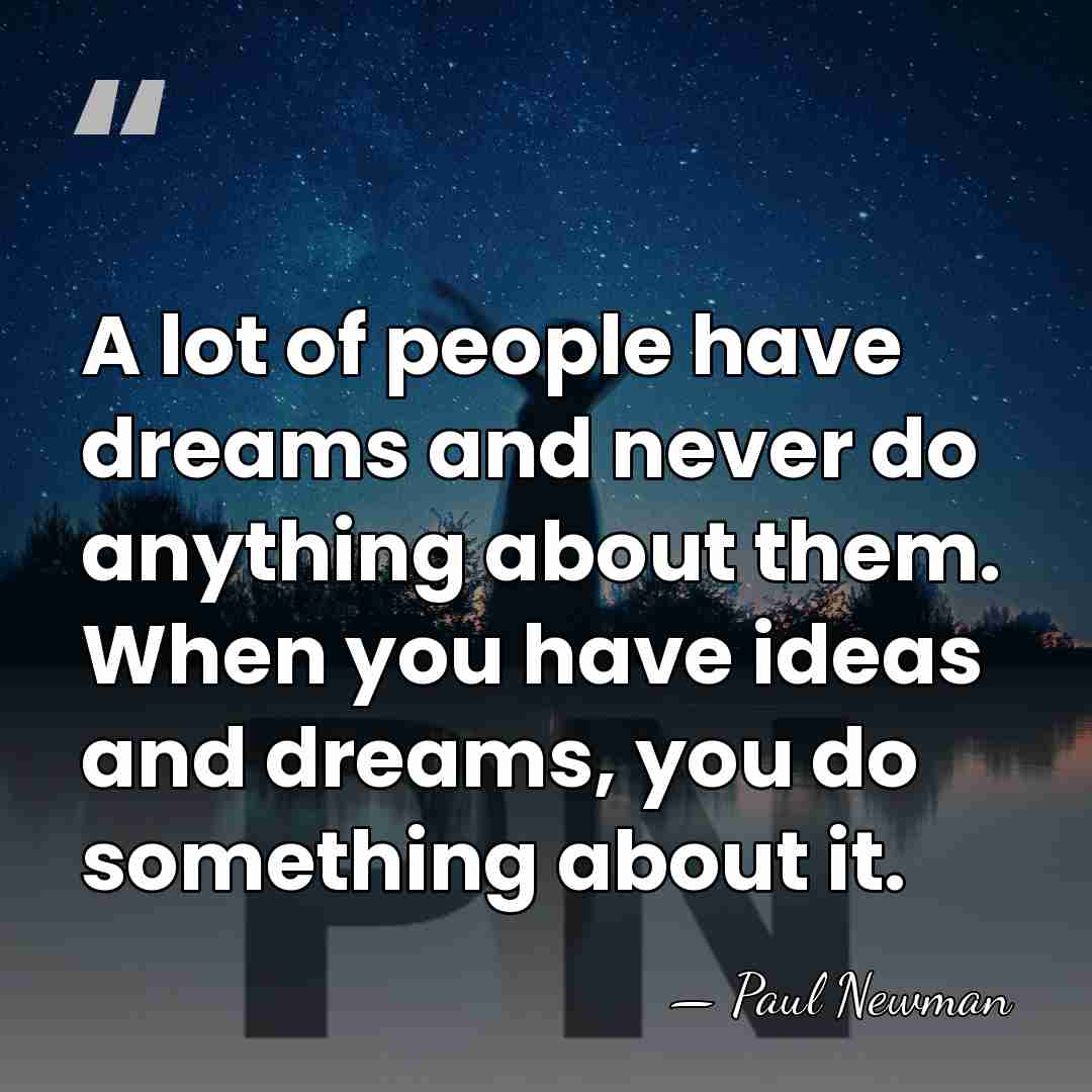 A lot of people have dreams and never do anything about them.&hellip; - Paul Newman