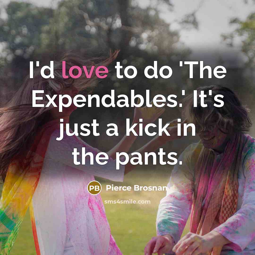 “I'd love to do 'The Expendables.' It's just a kick…” quote by Pierce Brosnan