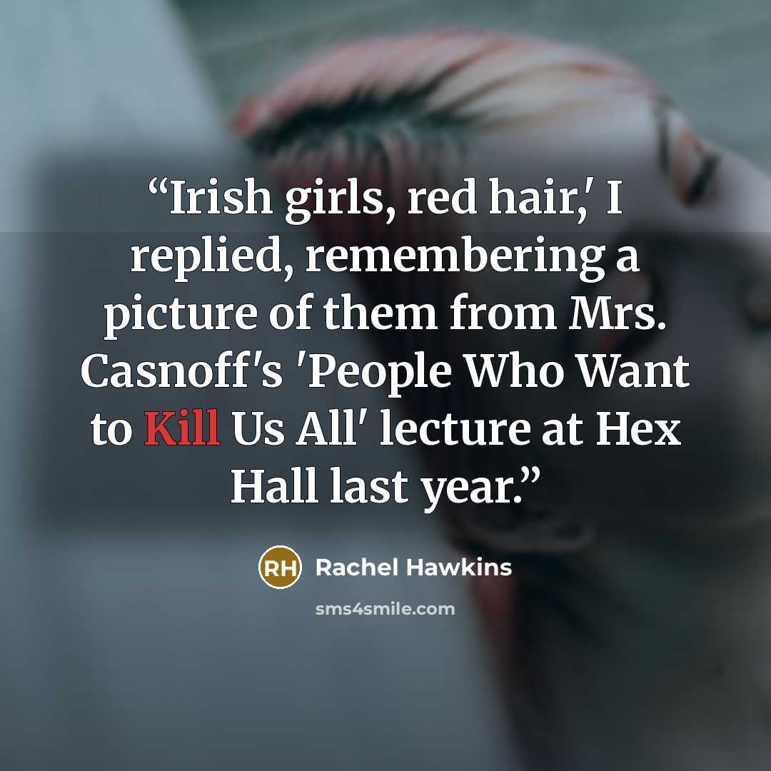 “Irish girls, red hair,' I replied, remembering a picture of them from Mrs. Casnoff's 'People Who Want to Kill Us All' lecture at Hex Hall last year.” quote by Rachel Hawkins