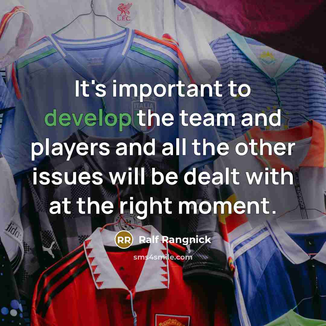 “It's important to develop the team and players and all the other issues will be dealt with at the right moment.” quote by Ralf Rangnick