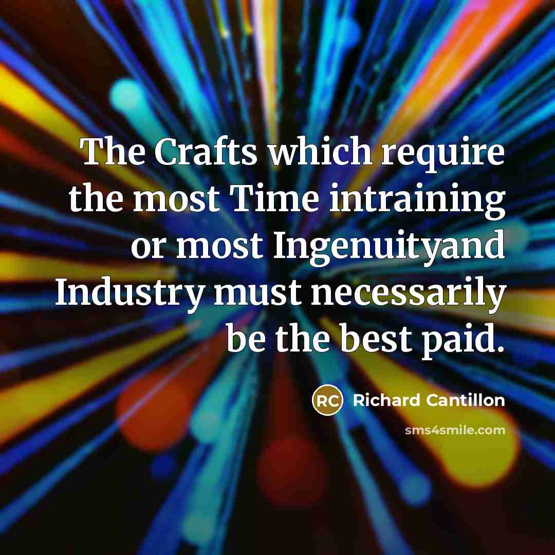“The Crafts which require the most Time intraining or most Ingenuityand Industry must necessarily be the best paid.” quote by Richard Cantillon