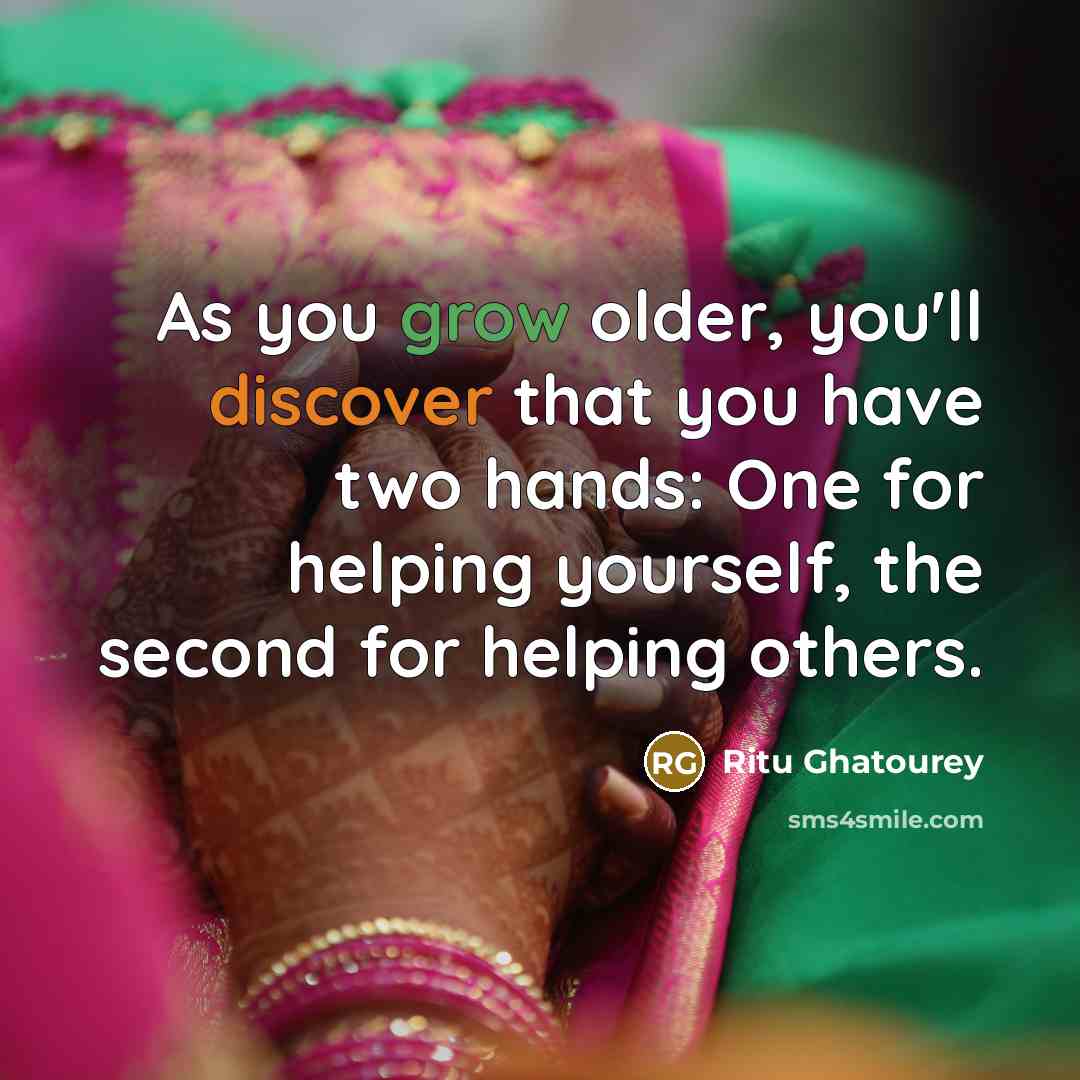 “As you grow older, you'll discover that you have two hands: One for helping yourself, the second for helping others.” quote by Ritu Ghatourey