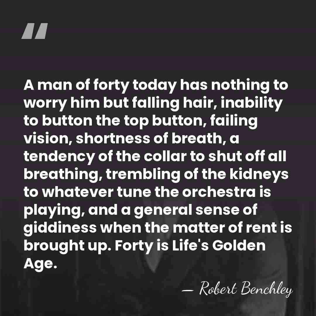 A man of forty today has nothing to worry him but falling&hellip; - Robert Benchley