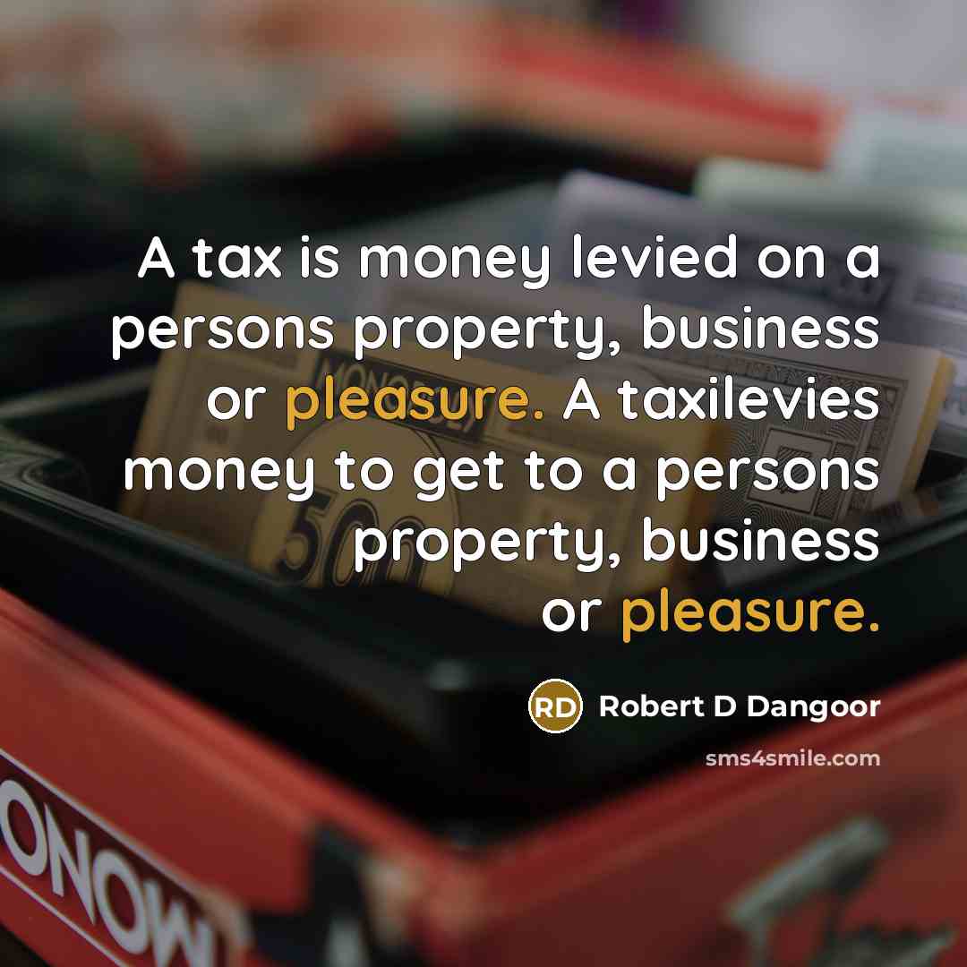“A tax is money levied on a persons property, business…” quote by Robert D Dangoor