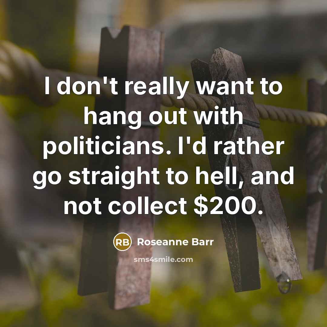 “I don't really want to hang out with politicians. I'd…” quote by Roseanne Barr