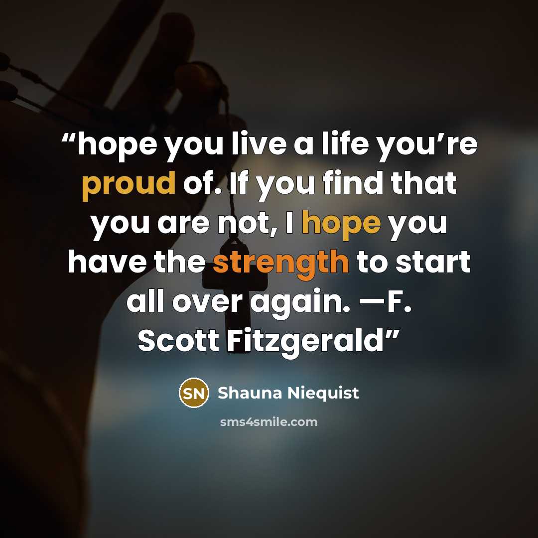 “hope you live a life you’re proud of. If you find that you are not, I hope you have the strength to start all over again. —F. Scott Fitzgerald” quote by Shauna Niequist