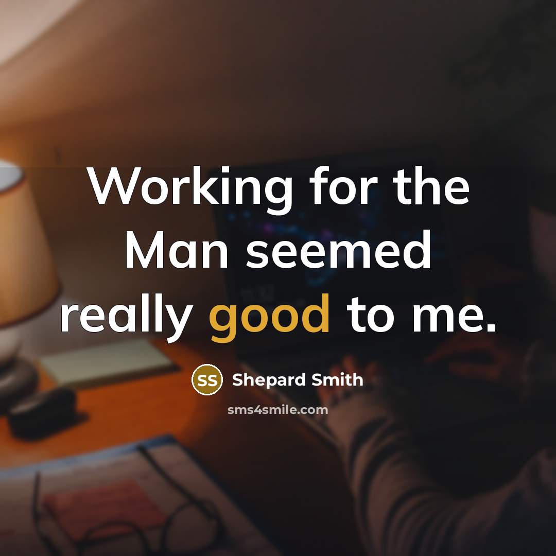 “Working for the Man seemed really good to me.…” quote by Shepard Smith