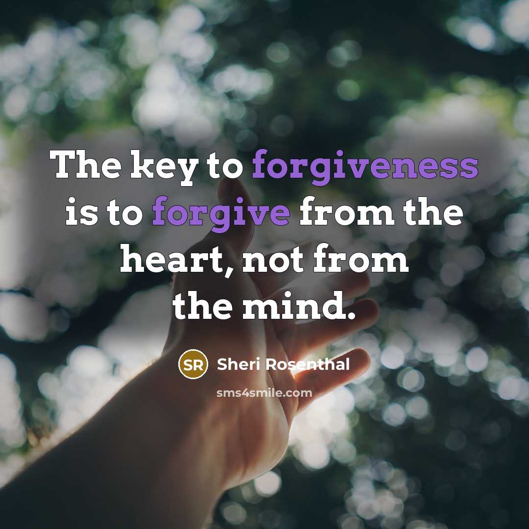 “The key to forgiveness is to forgive from the heart,…” quote by Sheri Rosenthal
