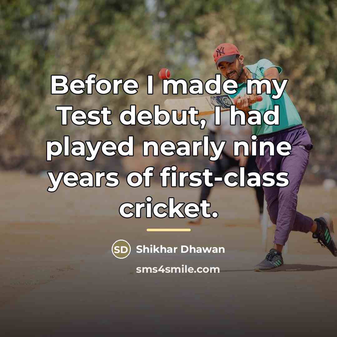 “Before I made my Test debut, I had played nearly…” quote by Shikhar Dhawan