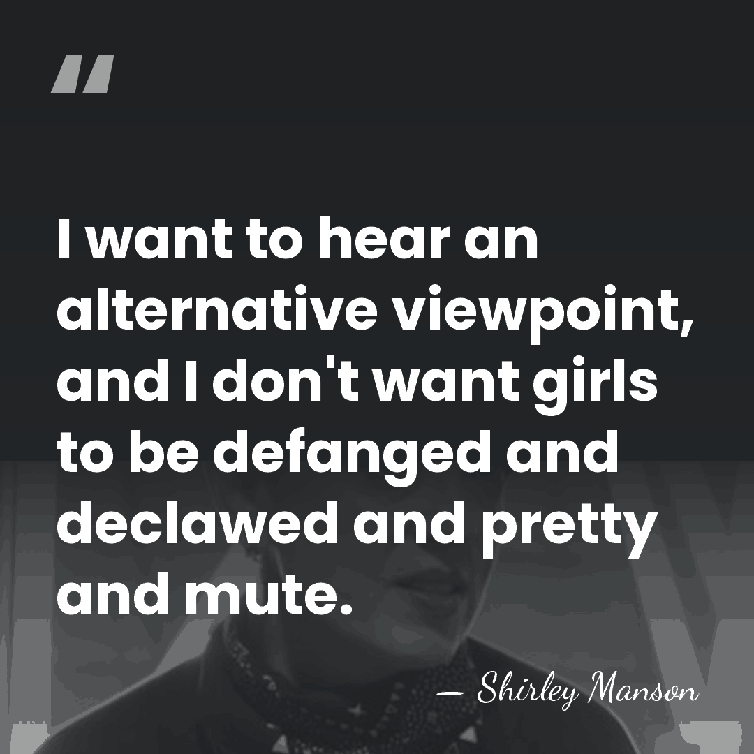 I want to hear an alternative viewpoint, and I don't want girls&hellip; - Shirley Manson