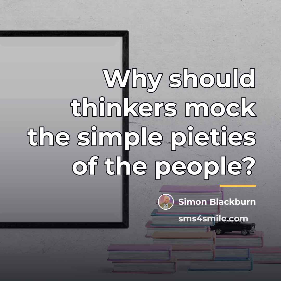 “Why should thinkers mock the simple pieties of the people?…” quote by Simon Blackburn