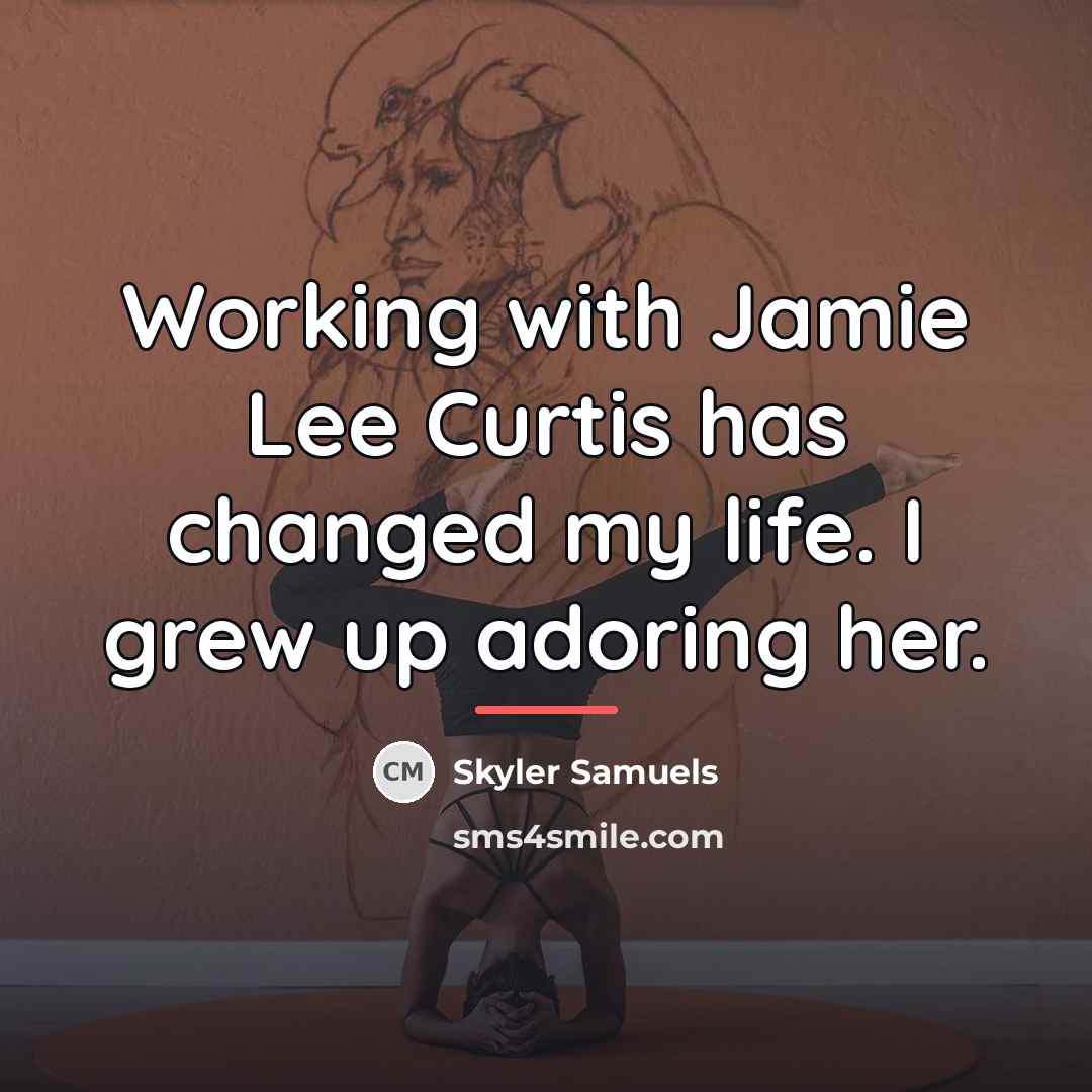“Working with Jamie Lee Curtis has changed my life. I…” quote by Skyler Samuels