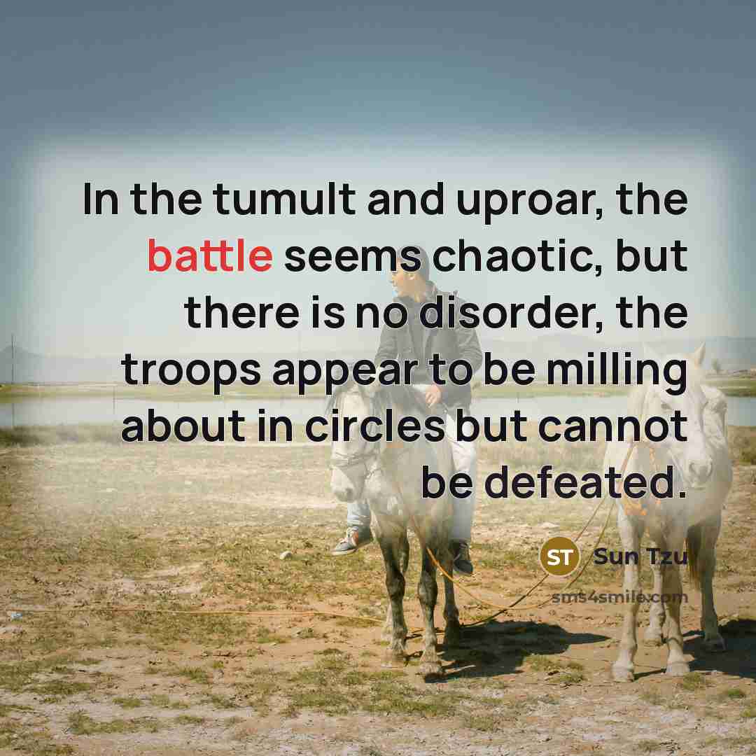 “In the tumult and uproar, the battle seems chaotic, but…” quote by Sun Tzu