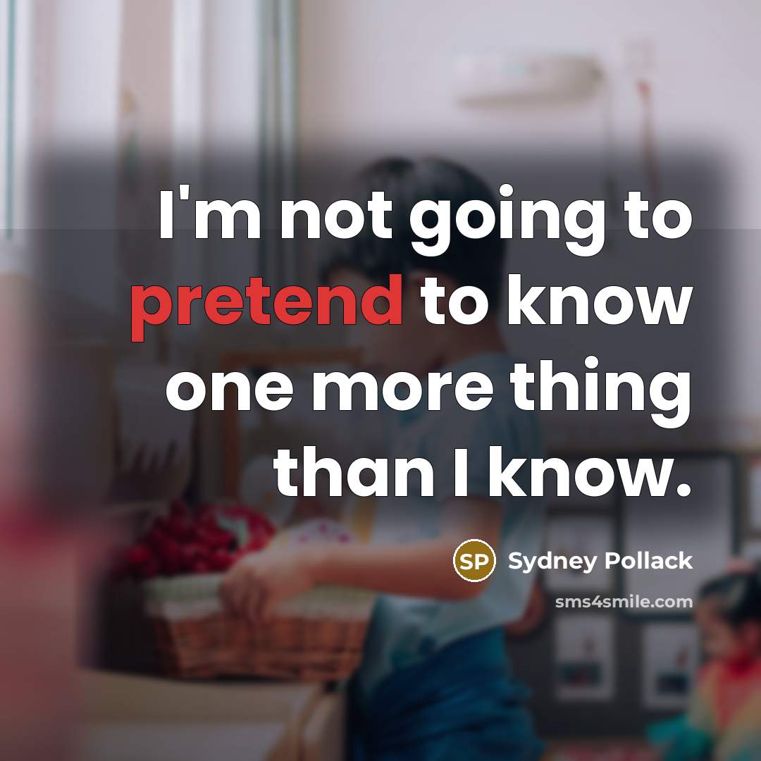 “I'm not going to pretend to know one more thing…” quote by Sydney Pollack