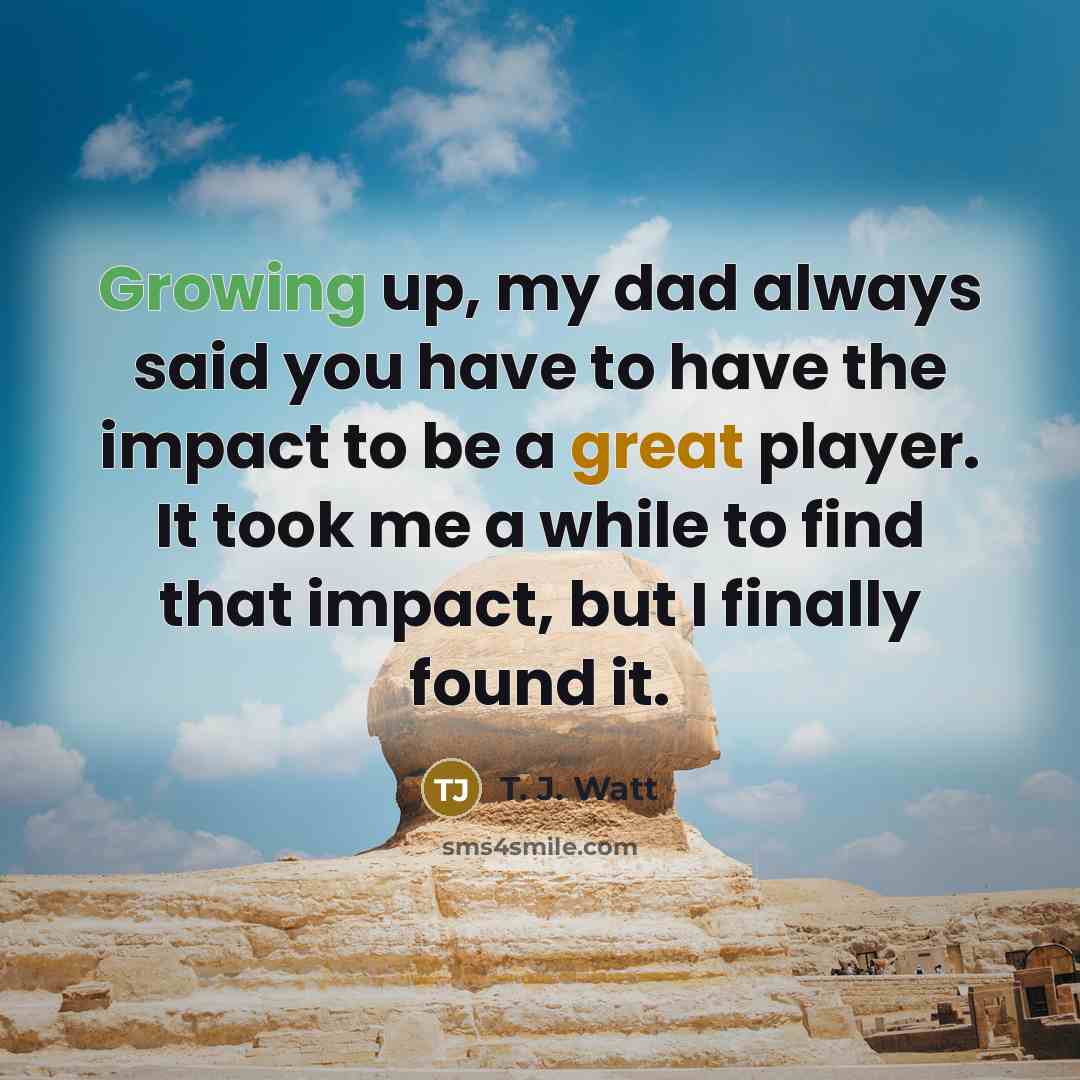 “Growing up, my dad always said you have to have…” quote by T. J. Watt