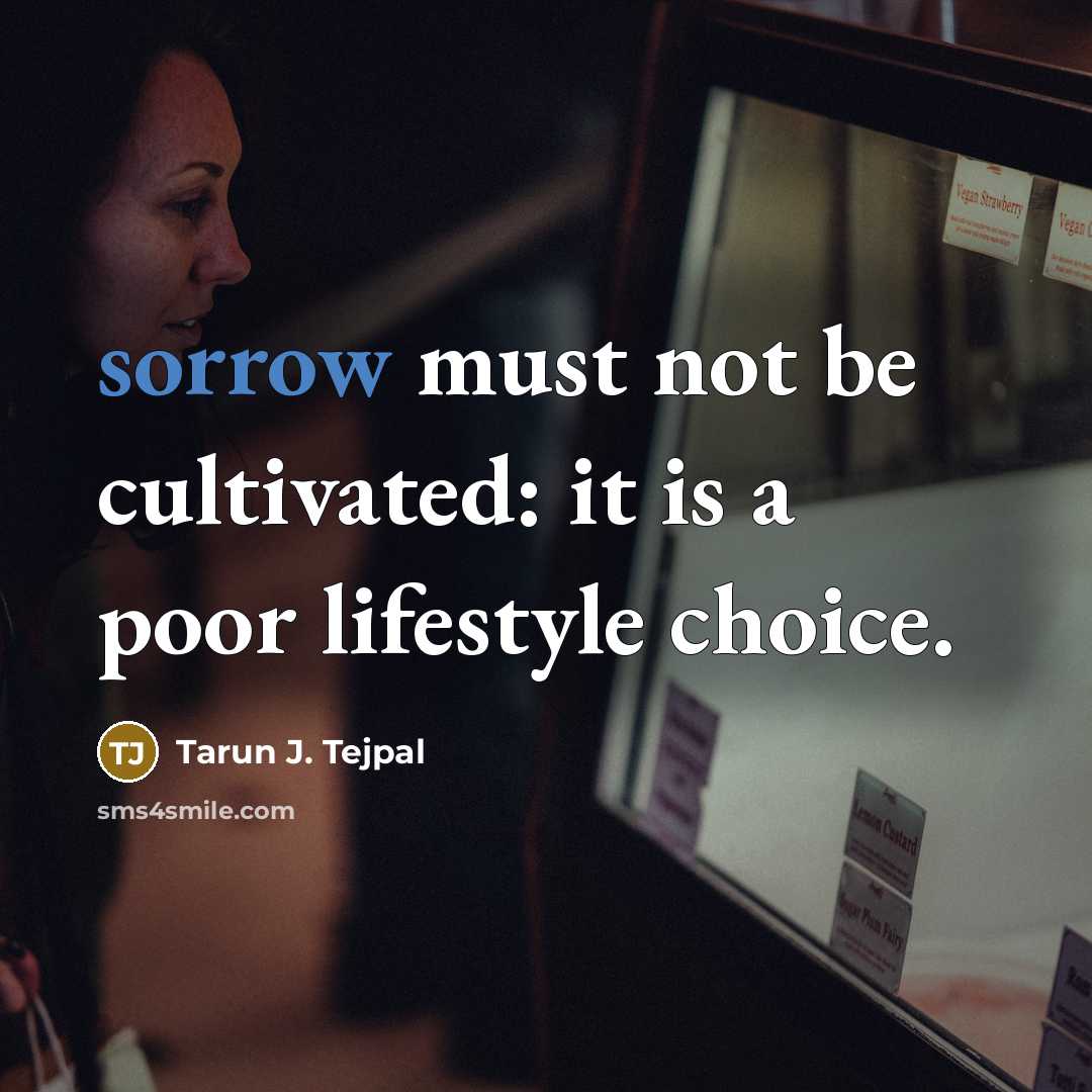 “sorrow must not be cultivated: it is a poor lifestyle…” quote by Tarun J. Tejpal