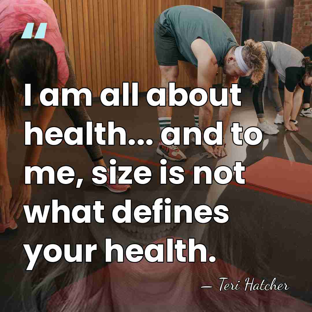 I am all about health... and to me, size is not what&hellip; - Teri Hatcher
