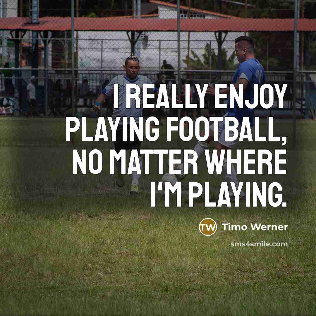 “I really enjoy playing football, no matter where I'm playing.…” quote by Timo Werner