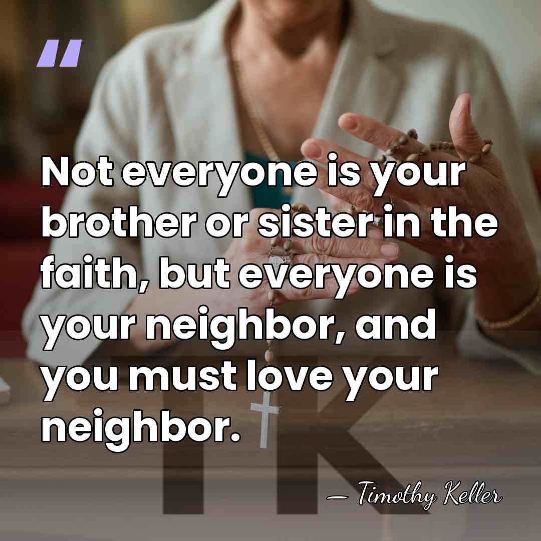 Not everyone is your brother or sister in the faith, but everyone&hellip; - Timothy Keller