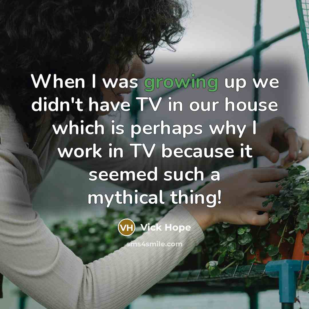 “When I was growing up we didn't have TV in…” quote by Vick Hope