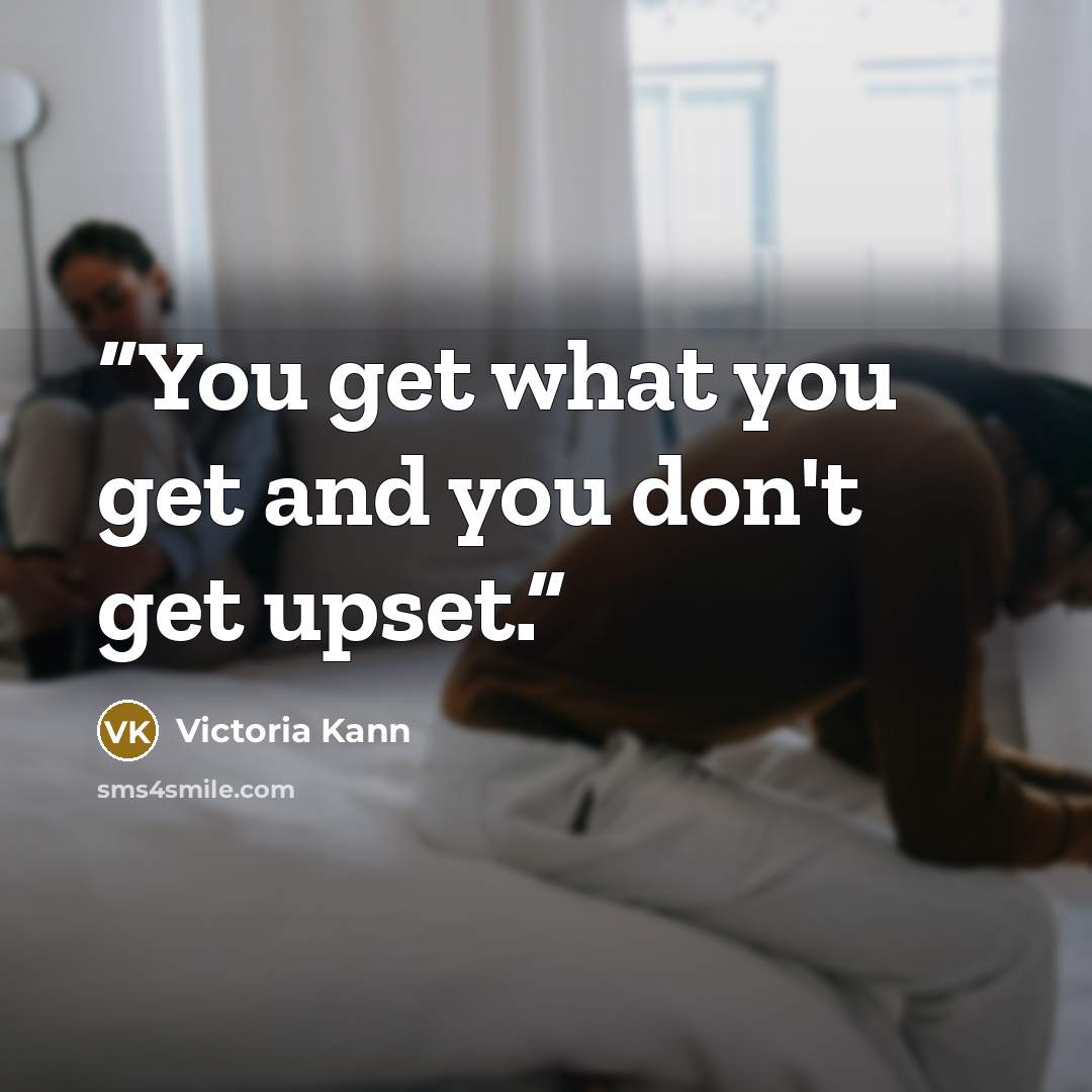“You get what you get and you don't get upset.” quote by Victoria Kann