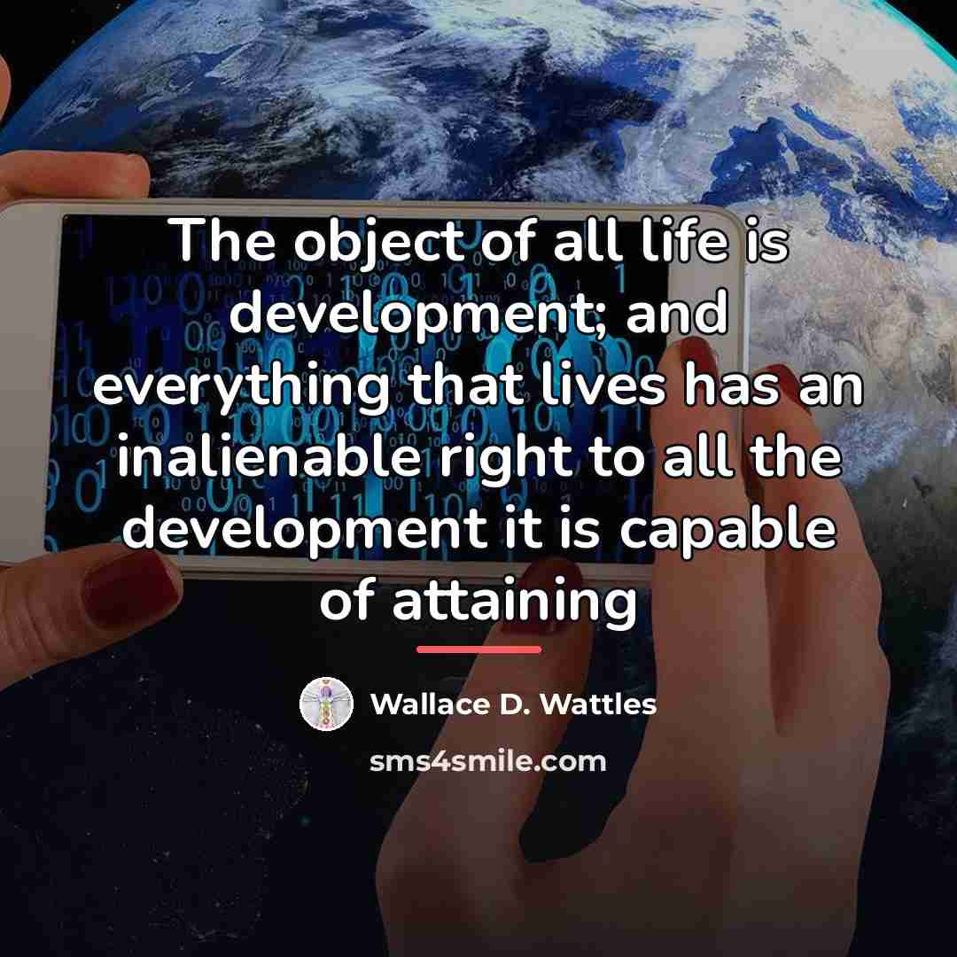 “The object of all life is development; and everything that…” quote by Wallace D. Wattles