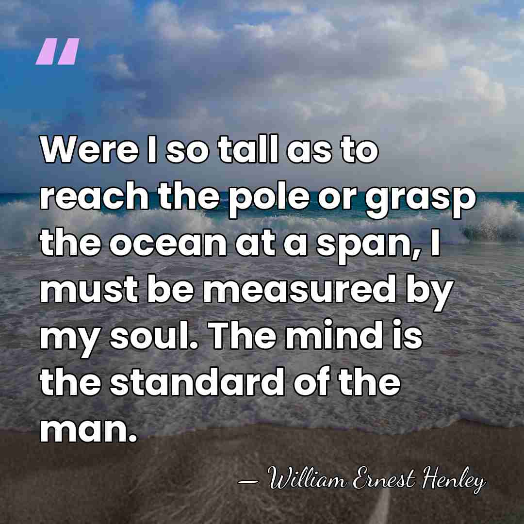 Were I so tall as to reach the pole or grasp the&hellip; - William Ernest Henley