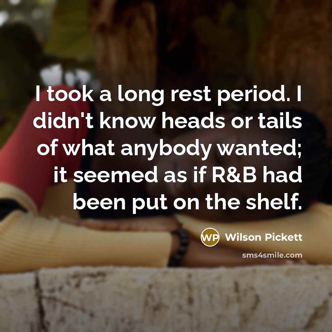 “I took a long rest period. I didn't know heads…” quote by Wilson Pickett