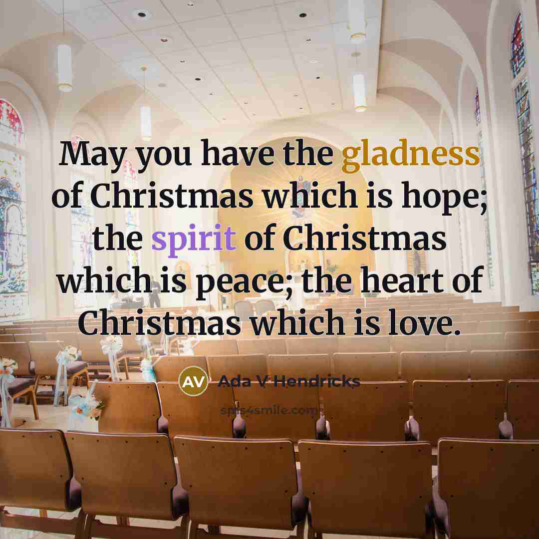 “May you have the gladness of Christmas which is hope; the spirit of Christmas which is peace; the heart of Christmas which is love.” quote by Ada V Hendricks