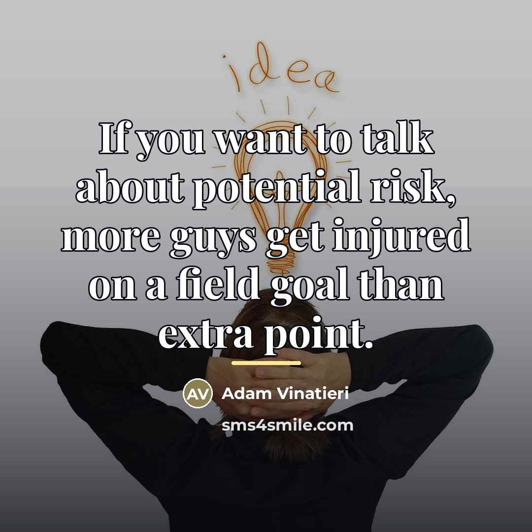 “If you want to talk about potential risk, more guys…” quote by Adam Vinatieri