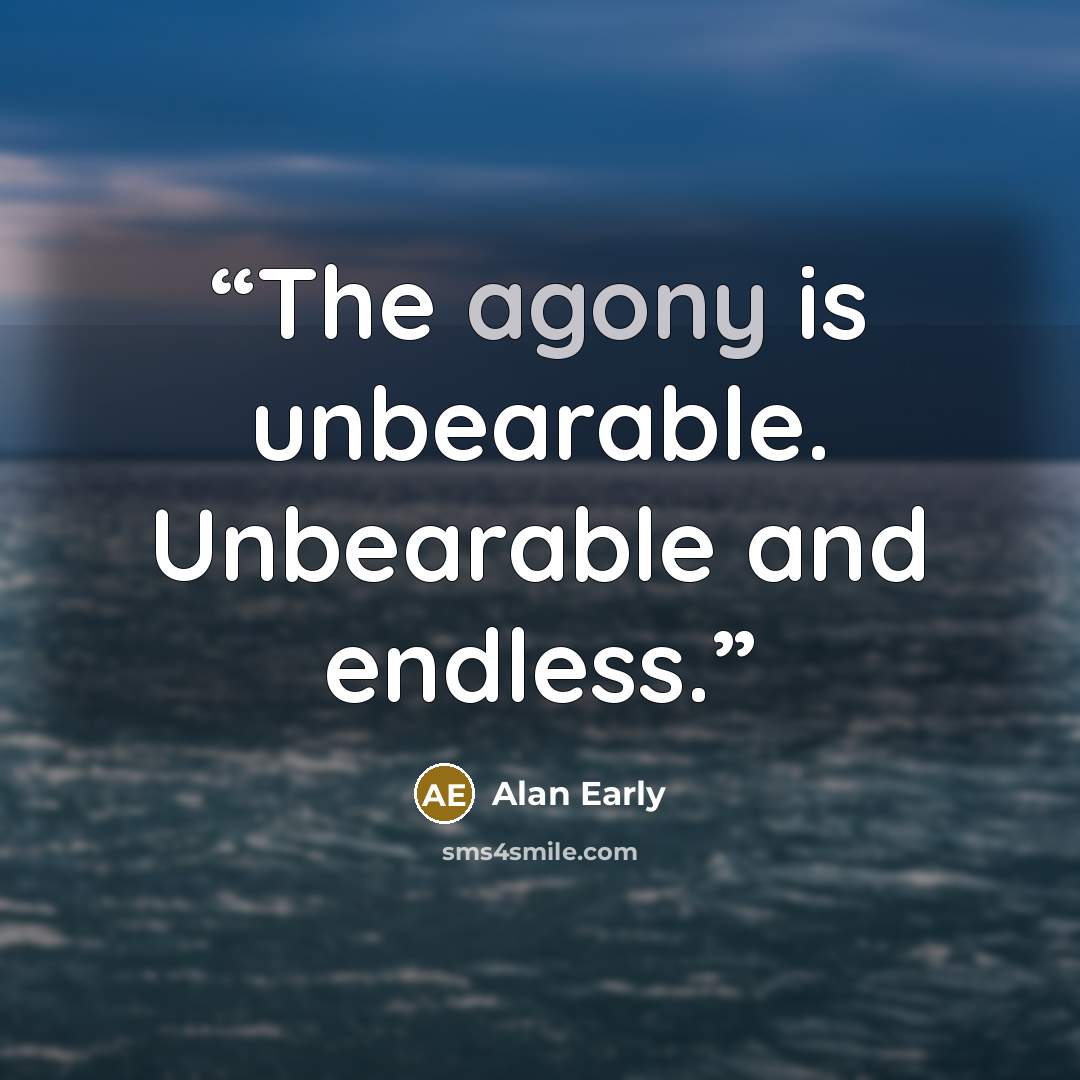 “The agony is unbearable. Unbearable and endless.” quote by Alan Early