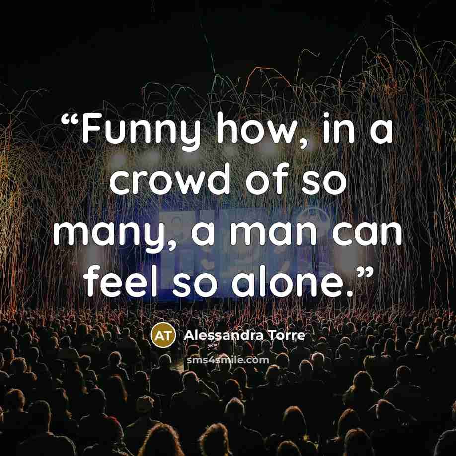“Funny how, in a crowd of so many, a man can feel so alone.” quote by Alessandra Torre