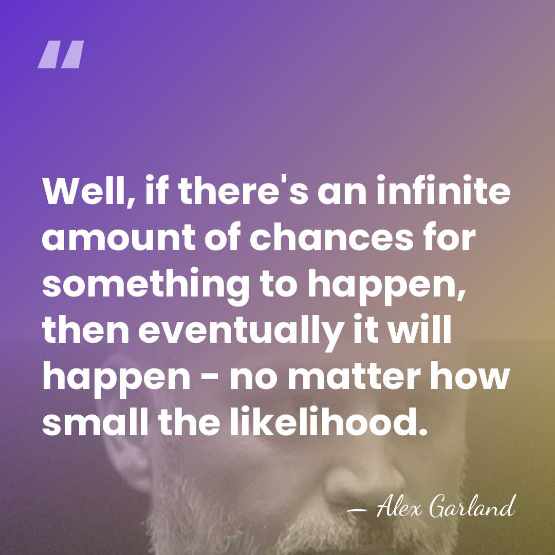 Well, if there's an infinite amount of chances for something to happen,&hellip; - Alex Garland