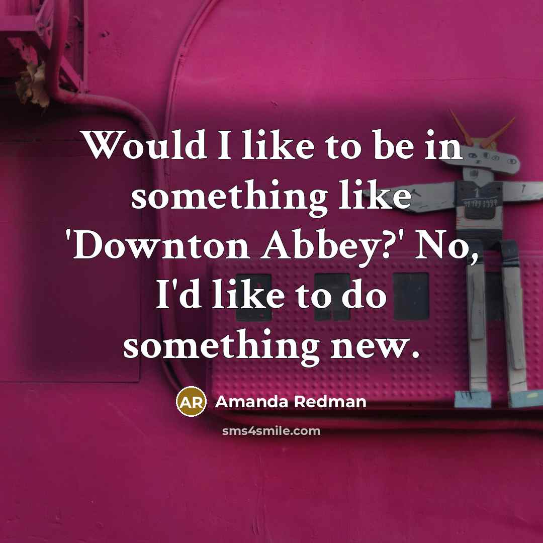 “Would I like to be in something like 'Downton Abbey?'…” quote by Amanda Redman