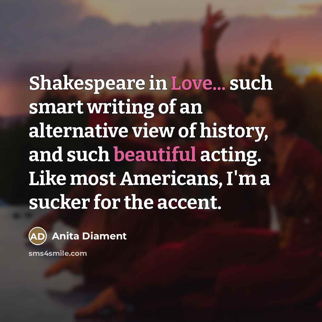 “Shakespeare in Love... such smart writing of an alternative view…” quote by Anita Diament