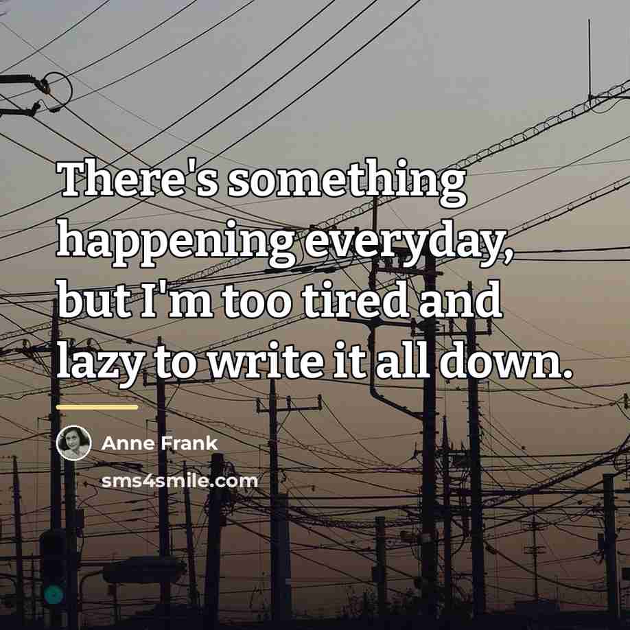 “There's something happening everyday, but I'm too tired and lazy…” quote by Anne Frank