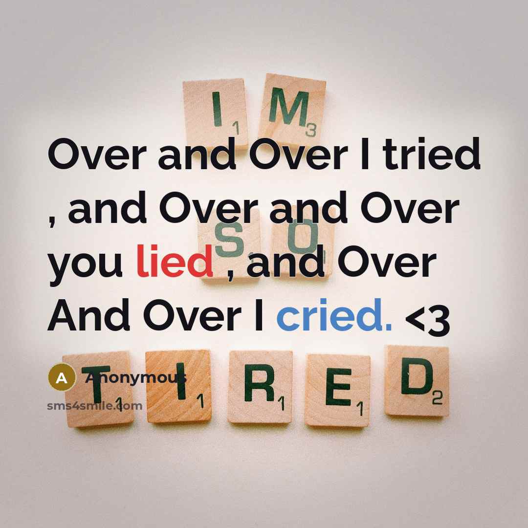 “Over and Over I tried , and Over and Over you lied , and Over And Over I cried.” quote by Anonymous