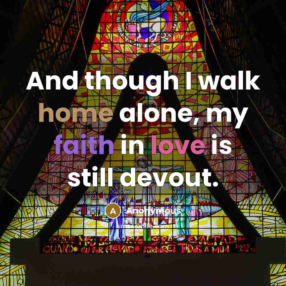 “And though I walk home alone, my faith in love is still devout.” quote by Anonymous