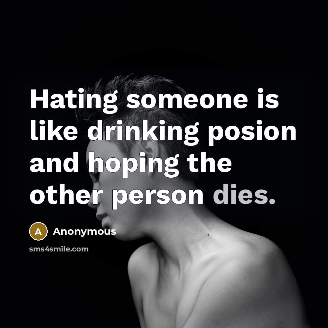 “Hating someone is like drinking posion and hoping the other person dies.” quote by Anonymous