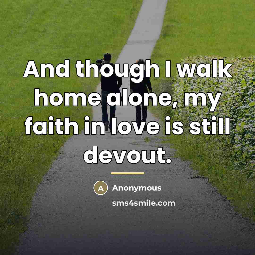 “And though I walk home alone, my faith in love…” quote by Anonymous