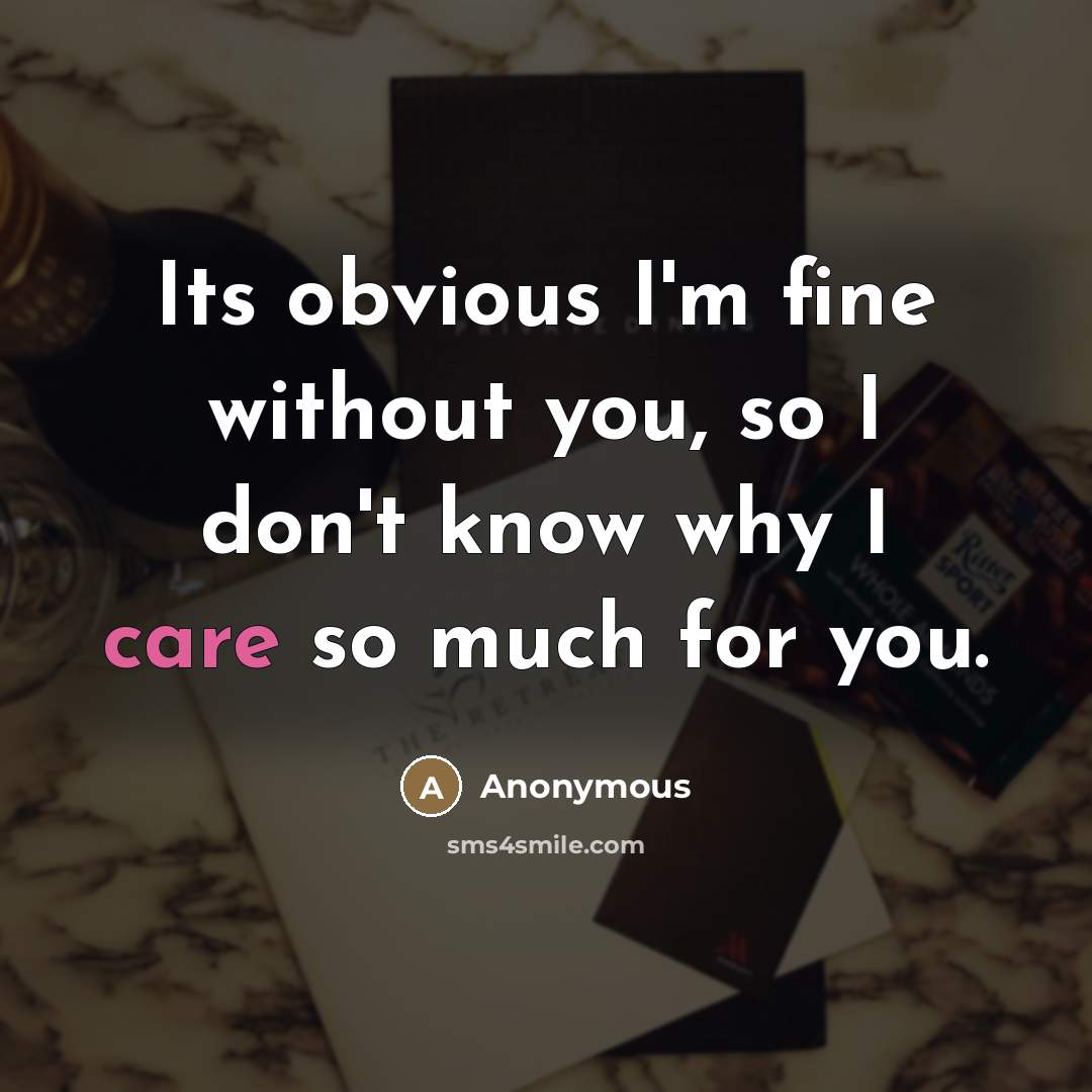 “Its obvious I'm fine without you, so I don't know why I care so much for you.” quote by Anonymous