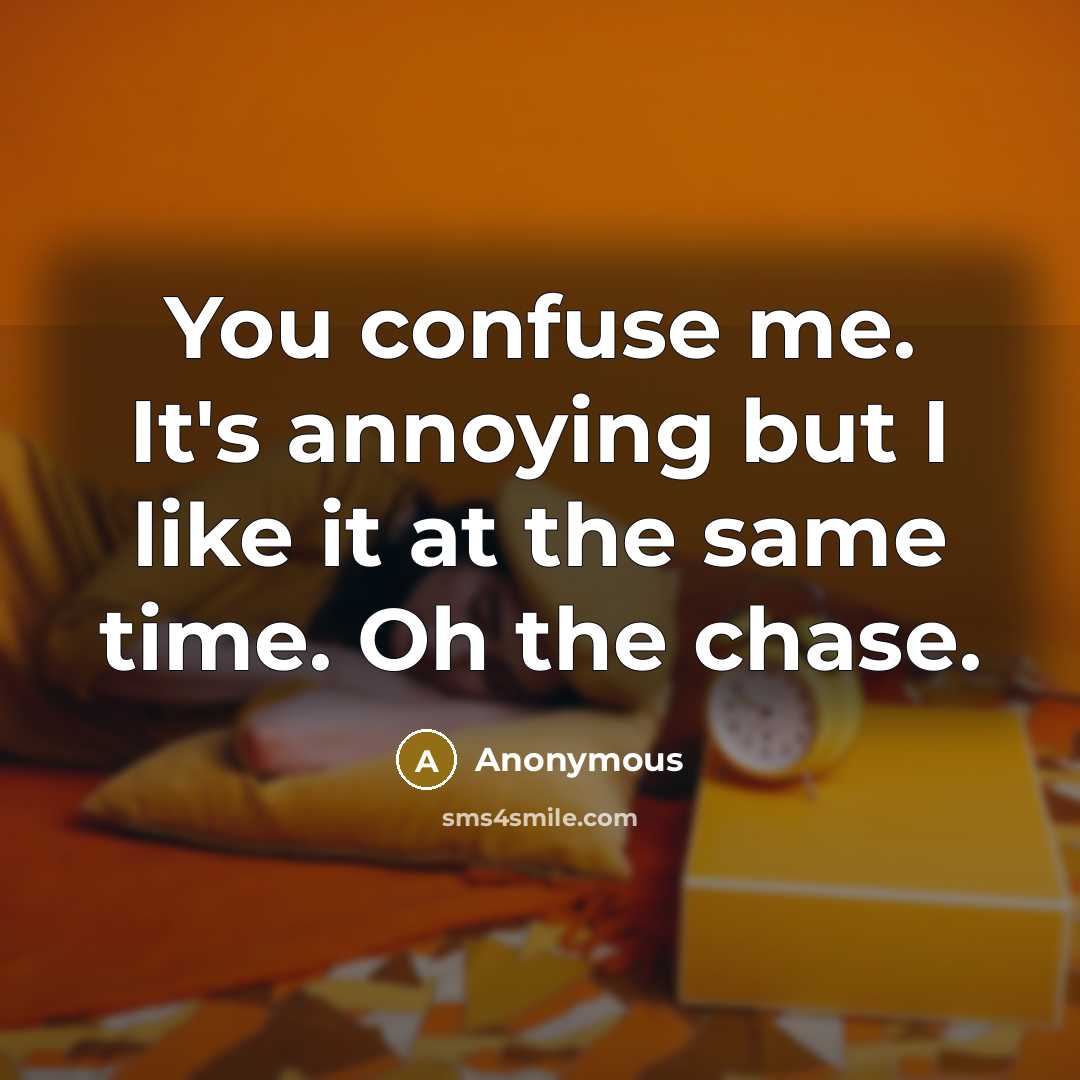 “You confuse me. It's annoying but I like it at the same time. Oh the chase.” quote by Anonymous