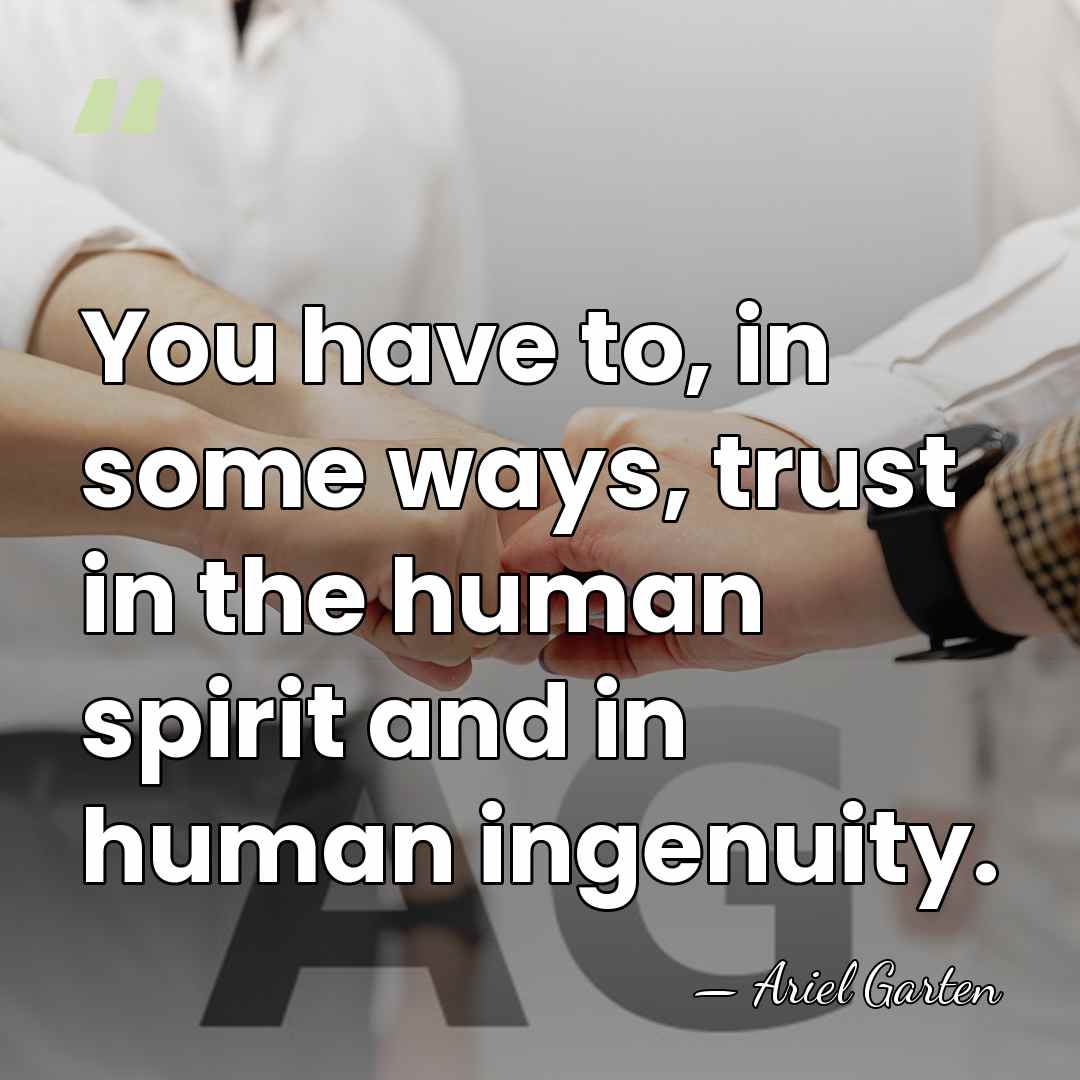 You have to, in some ways, trust in the human spirit and&hellip; - Ariel Garten