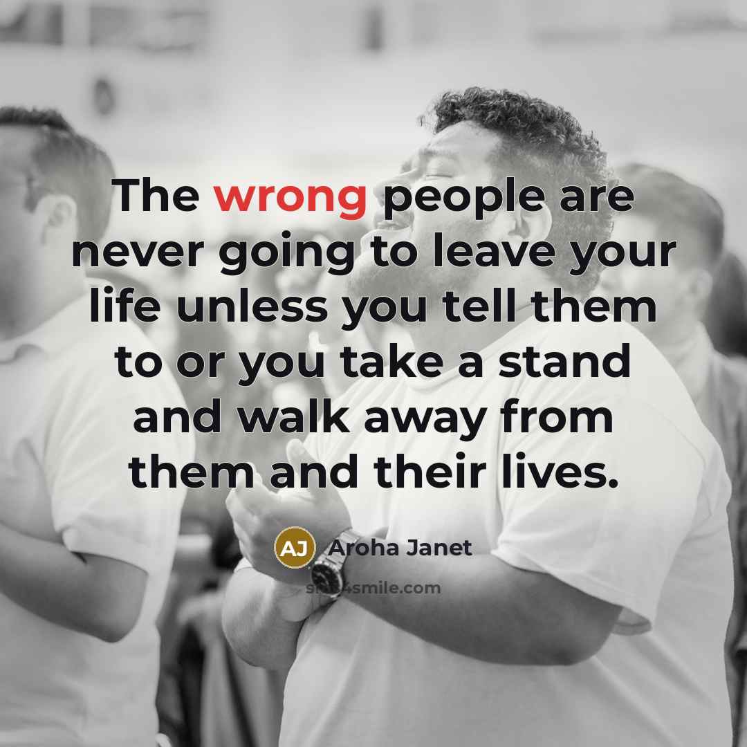 “The wrong people are never going to leave your life…” quote by Aroha Janet