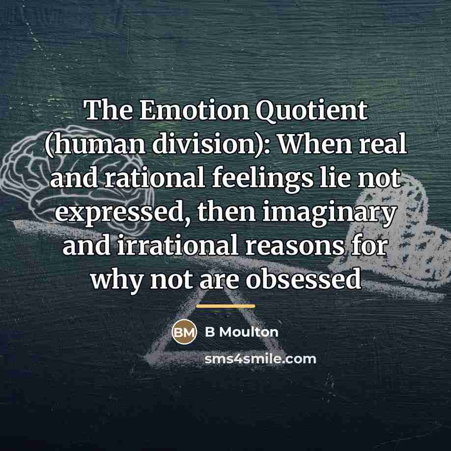 “The Emotion Quotient (human division): When real and rational feelings…” quote by B Moulton