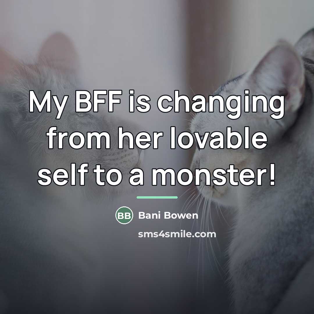 “My BFF is changing from her lovable self to a…” quote by Bani Bowen