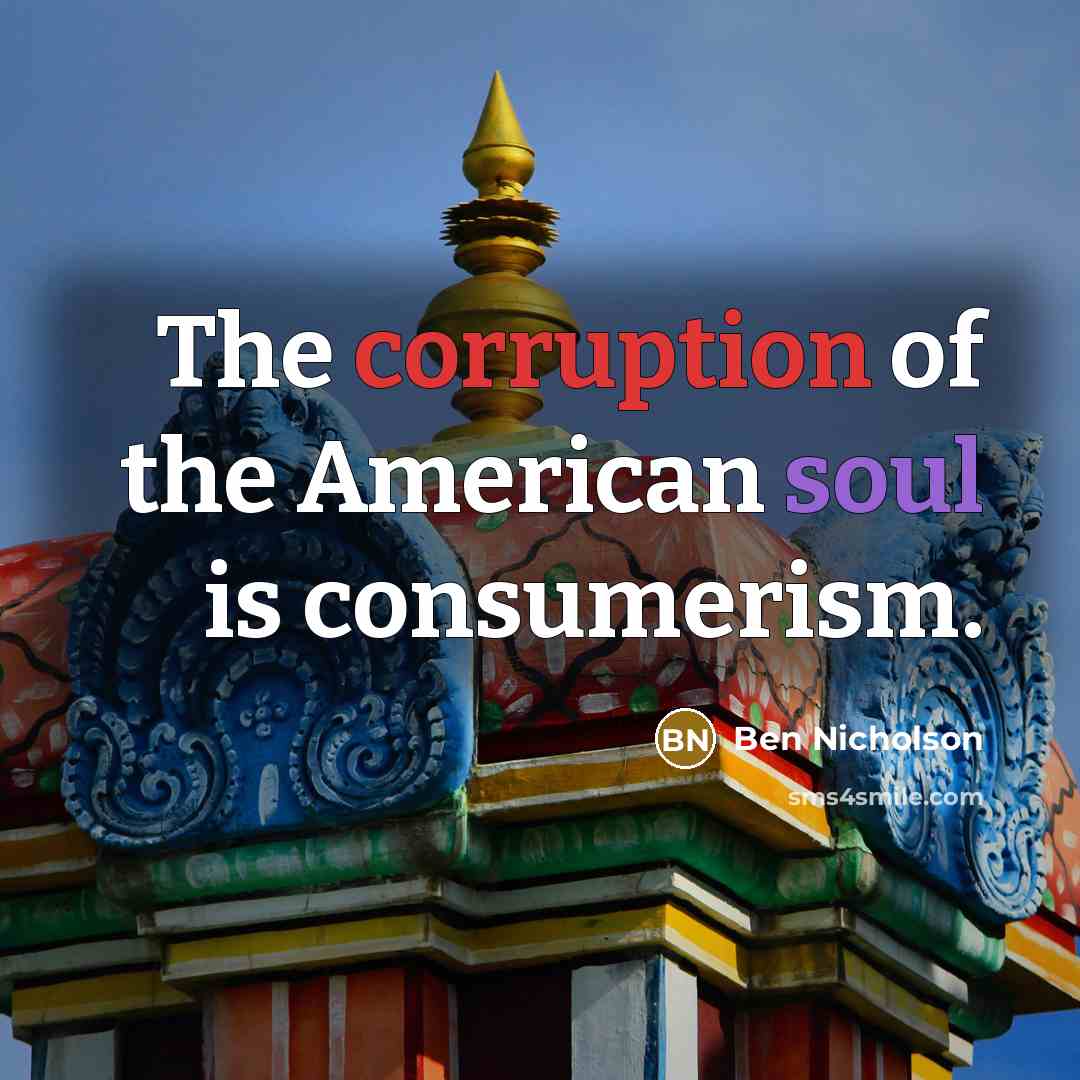 “The corruption of the American soul is consumerism.” quote by Ben Nicholson